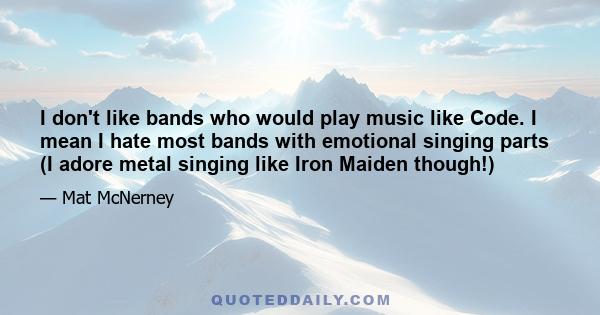 I don't like bands who would play music like Code. I mean I hate most bands with emotional singing parts (I adore metal singing like Iron Maiden though!)