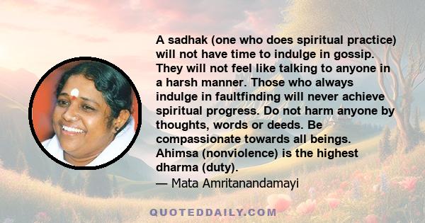 A sadhak (one who does spiritual practice) will not have time to indulge in gossip. They will not feel like talking to anyone in a harsh manner. Those who always indulge in faultfinding will never achieve spiritual