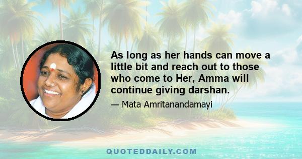 As long as her hands can move a little bit and reach out to those who come to Her, Amma will continue giving darshan.