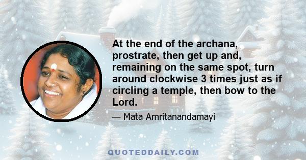 At the end of the archana, prostrate, then get up and, remaining on the same spot, turn around clockwise 3 times just as if circling a temple, then bow to the Lord.