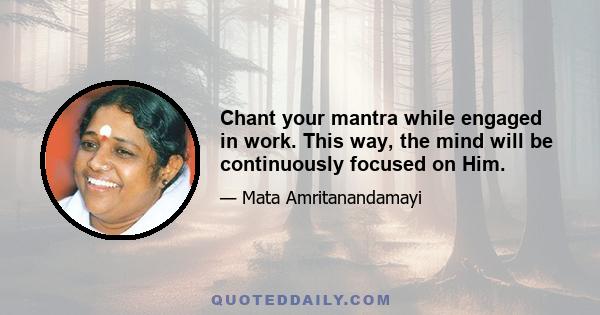 Chant your mantra while engaged in work. This way, the mind will be continuously focused on Him.