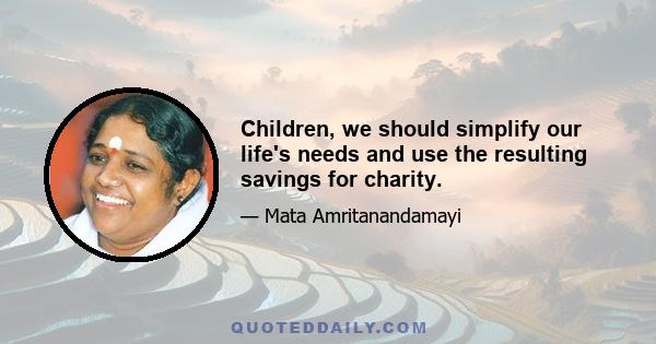 Children, we should simplify our life's needs and use the resulting savings for charity.