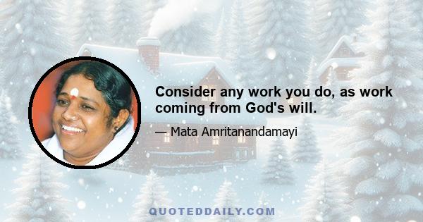 Consider any work you do, as work coming from God's will.