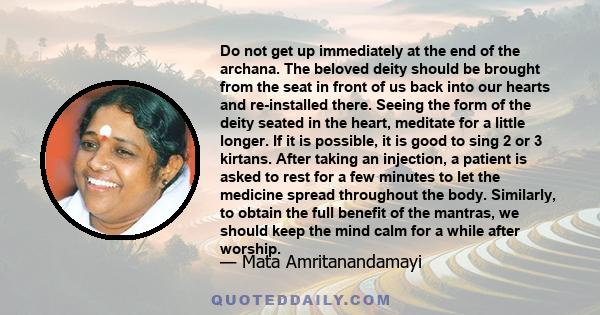 Do not get up immediately at the end of the archana. The beloved deity should be brought from the seat in front of us back into our hearts and re-installed there. Seeing the form of the deity seated in the heart,