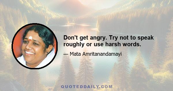 Don't get angry. Try not to speak roughly or use harsh words.