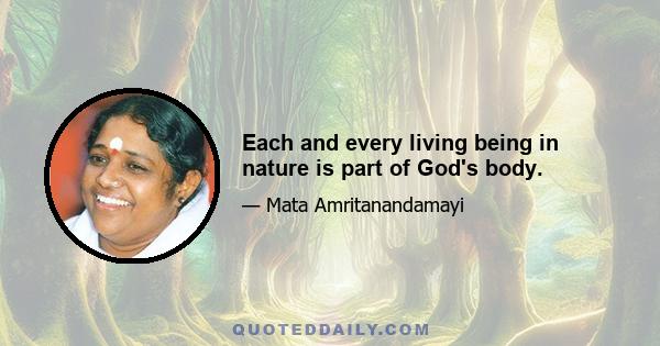 Each and every living being in nature is part of God's body.