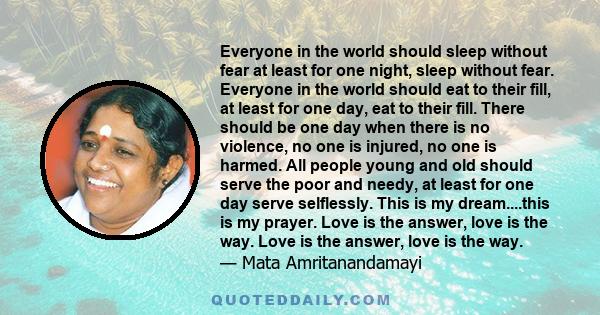 Everyone in the world should sleep without fear at least for one night, sleep without fear. Everyone in the world should eat to their fill, at least for one day, eat to their fill. There should be one day when there is