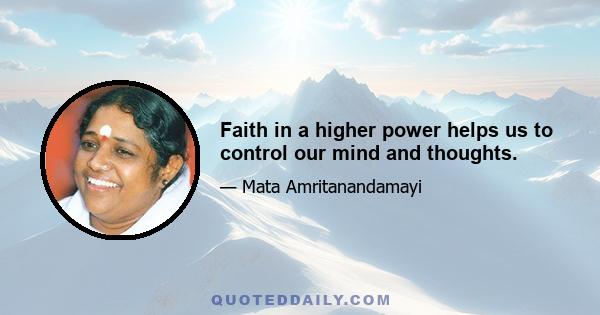 Faith in a higher power helps us to control our mind and thoughts.