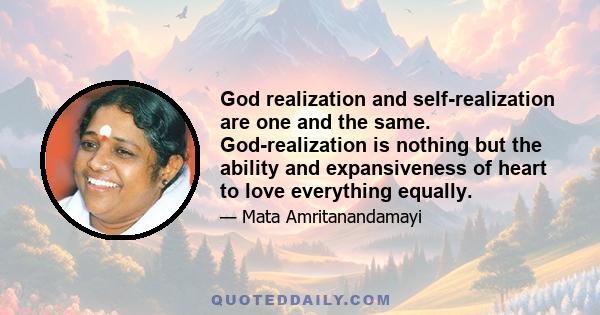 God realization and self-realization are one and the same. God-realization is nothing but the ability and expansiveness of heart to love everything equally.