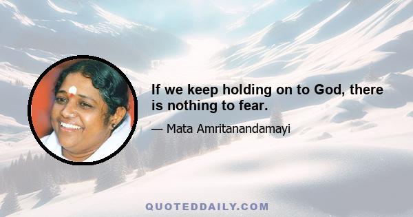 If we keep holding on to God, there is nothing to fear.