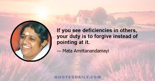 If you see deficiencies in others, your duty is to forgive instead of pointing at it.