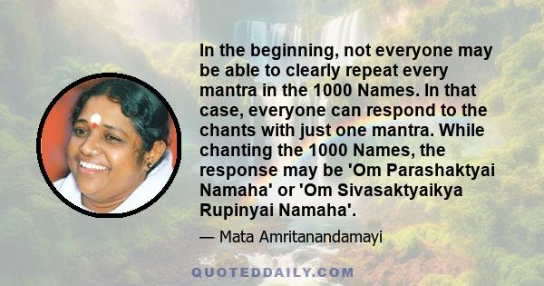 In the beginning, not everyone may be able to clearly repeat every mantra in the 1000 Names. In that case, everyone can respond to the chants with just one mantra. While chanting the 1000 Names, the response may be 'Om