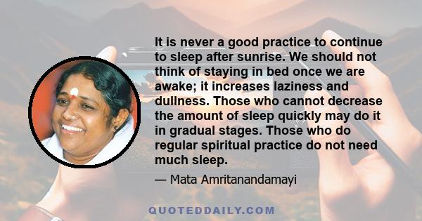 It is never a good practice to continue to sleep after sunrise. We should not think of staying in bed once we are awake; it increases laziness and dullness. Those who cannot decrease the amount of sleep quickly may do