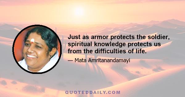 Just as armor protects the soldier, spiritual knowledge protects us from the difficulties of life.