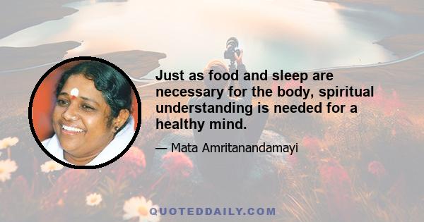 Just as food and sleep are necessary for the body, spiritual understanding is needed for a healthy mind.