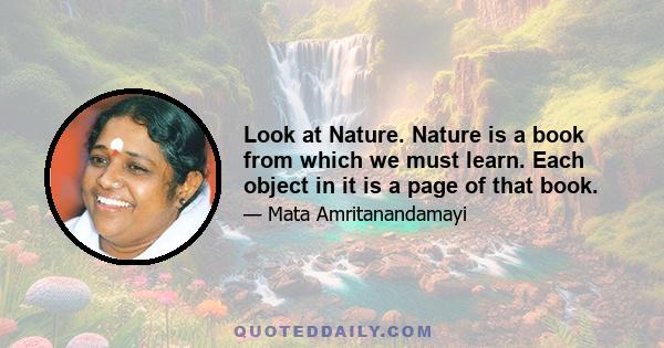 Look at Nature. Nature is a book from which we must learn. Each object in it is a page of that book.