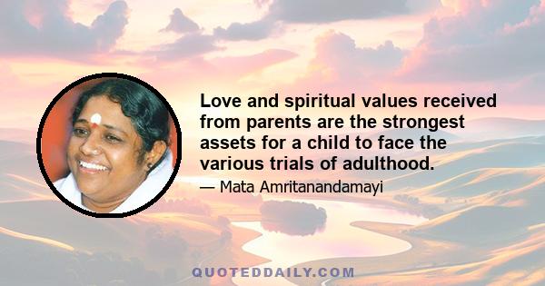 Love and spiritual values received from parents are the strongest assets for a child to face the various trials of adulthood.