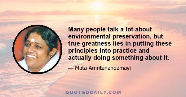 Many people talk a lot about environmental preservation, but true greatness lies in putting these principles into practice and actually doing something about it.