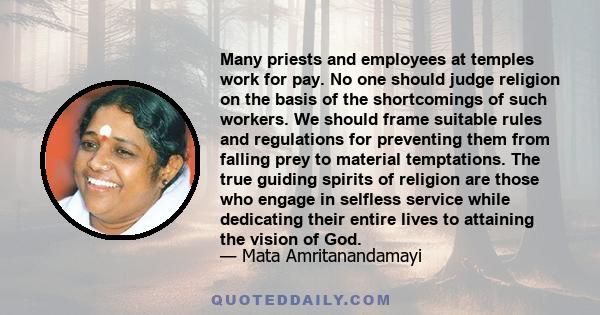 Many priests and employees at temples work for pay. No one should judge religion on the basis of the shortcomings of such workers. We should frame suitable rules and regulations for preventing them from falling prey to