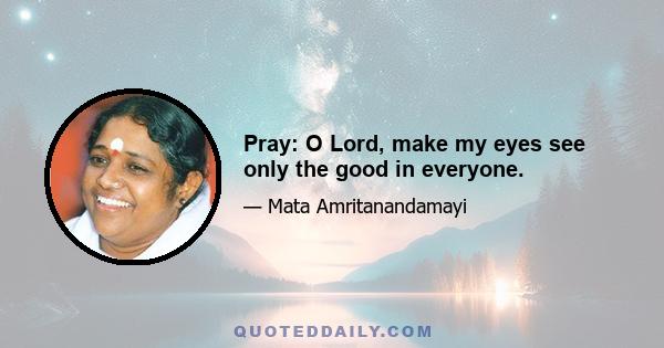 Pray: O Lord, make my eyes see only the good in everyone.