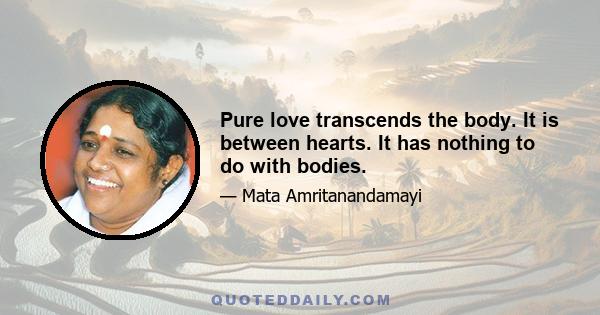 Pure love transcends the body. It is between hearts. It has nothing to do with bodies.