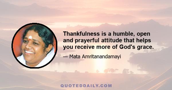 Thankfulness is a humble, open and prayerful attitude that helps you receive more of God's grace.