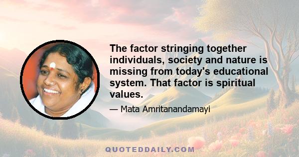 The factor stringing together individuals, society and nature is missing from today's educational system. That factor is spiritual values.