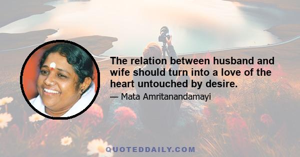 The relation between husband and wife should turn into a love of the heart untouched by desire.