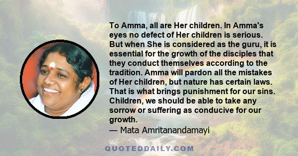 To Amma, all are Her children. In Amma's eyes no defect of Her children is serious. But when She is considered as the guru, it is essential for the growth of the disciples that they conduct themselves according to the