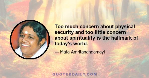 Too much concern about physical security and too little concern about spirituality is the hallmark of today's world.