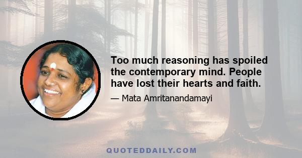 Too much reasoning has spoiled the contemporary mind. People have lost their hearts and faith.