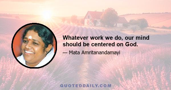 Whatever work we do, our mind should be centered on God.