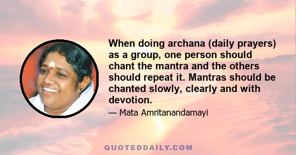 When doing archana (daily prayers) as a group, one person should chant the mantra and the others should repeat it. Mantras should be chanted slowly, clearly and with devotion.