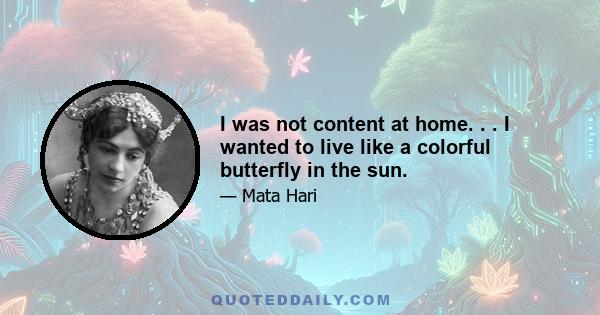 I was not content at home. . . I wanted to live like a colorful butterfly in the sun.