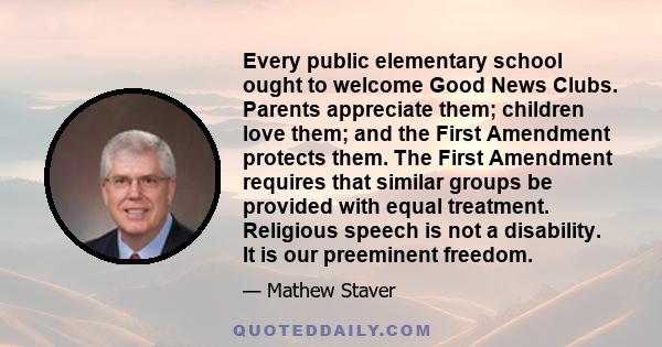 Every public elementary school ought to welcome Good News Clubs. Parents appreciate them; children love them; and the First Amendment protects them. The First Amendment requires that similar groups be provided with