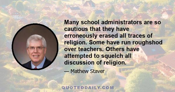 Many school administrators are so cautious that they have erroneously erased all traces of religion. Some have run roughshod over teachers. Others have attempted to squelch all discussion of religion.