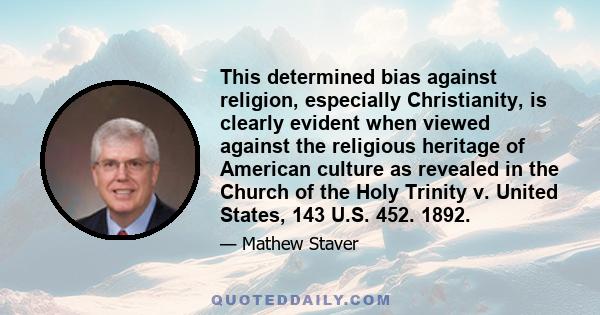 This determined bias against religion, especially Christianity, is clearly evident when viewed against the religious heritage of American culture as revealed in the Church of the Holy Trinity v. United States, 143 U.S.