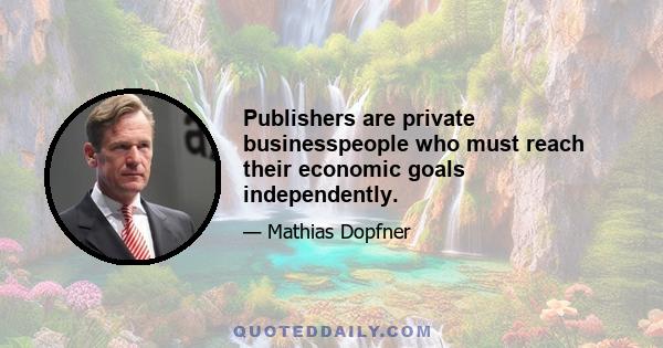 Publishers are private businesspeople who must reach their economic goals independently.