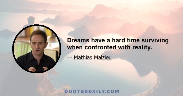 Dreams have a hard time surviving when confronted with reality.