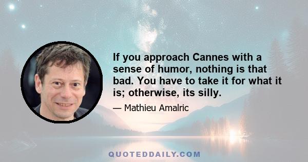 If you approach Cannes with a sense of humor, nothing is that bad. You have to take it for what it is; otherwise, its silly.