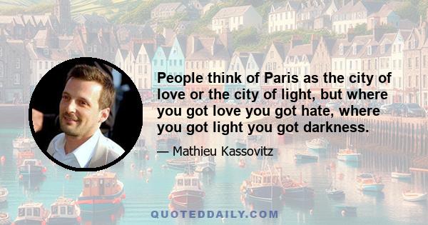 People think of Paris as the city of love or the city of light, but where you got love you got hate, where you got light you got darkness.