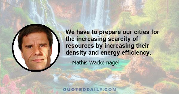 We have to prepare our cities for the increasing scarcity of resources by increasing their density and energy efficiency.