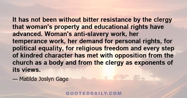 It has not been without bitter resistance by the clergy that woman's property and educational rights have advanced. Woman's anti-slavery work, her temperance work, her demand for personal rights, for political equality, 