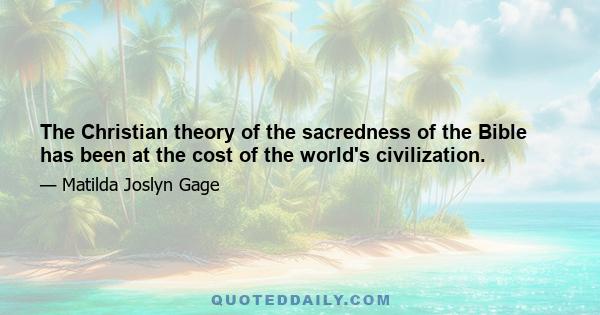 The Christian theory of the sacredness of the Bible has been at the cost of the world's civilization.