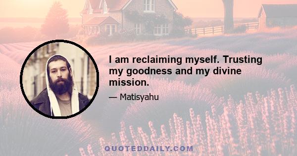 I am reclaiming myself. Trusting my goodness and my divine mission.