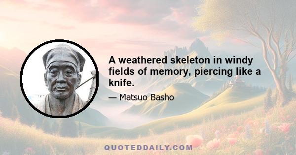 A weathered skeleton in windy fields of memory, piercing like a knife.