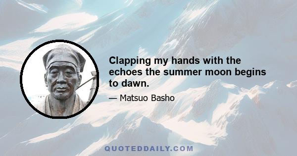 Clapping my hands with the echoes the summer moon begins to dawn.