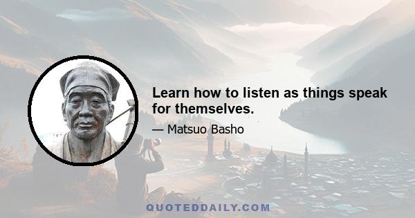 Learn how to listen as things speak for themselves.