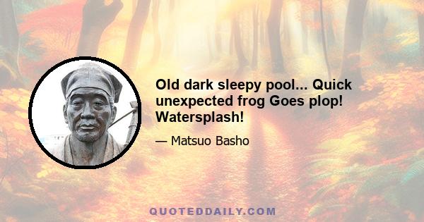 Old dark sleepy pool... Quick unexpected frog Goes plop! Watersplash!