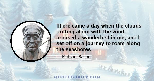 There came a day when the clouds drifting along with the wind aroused a wanderlust in me, and I set off on a journey to roam along the seashores